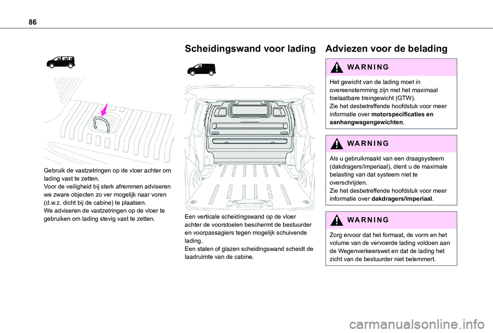 TOYOTA PROACE 2021  Instructieboekje (in Dutch) 86
 
  
 
Gebruik de vastzetringen op de vloer achter om lading vast te zetten.Voor de veiligheid bij sterk afremmen adviseren we zware objecten zo ver mogelijk naar voren (d.w.z. dicht bij de cabine)