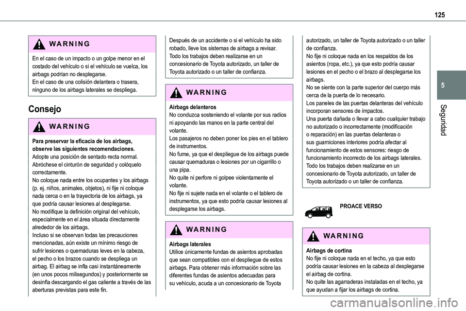 TOYOTA PROACE 2022  Manuale de Empleo (in Spanish) 125
Seguridad
5
WARNI NG
En el caso de un impacto o un golpe menor en el costado del vehículo o si el vehículo se vuelca, los airbags podrían no desplegarse.En el caso de una colisión delantera o 