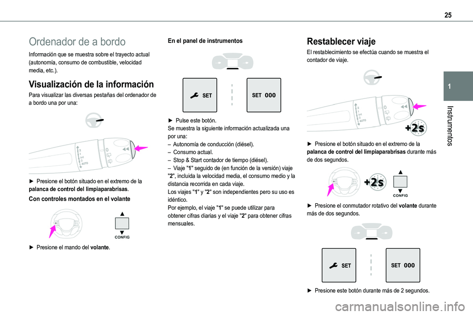 TOYOTA PROACE 2022  Manuale de Empleo (in Spanish) 25
Instrumentos
1
Ordenador de a bordo
Información que se muestra sobre el trayecto actual (autonomía, consumo de combustible, velocidad media, etc.).
Visualización de la información
Para visualiz