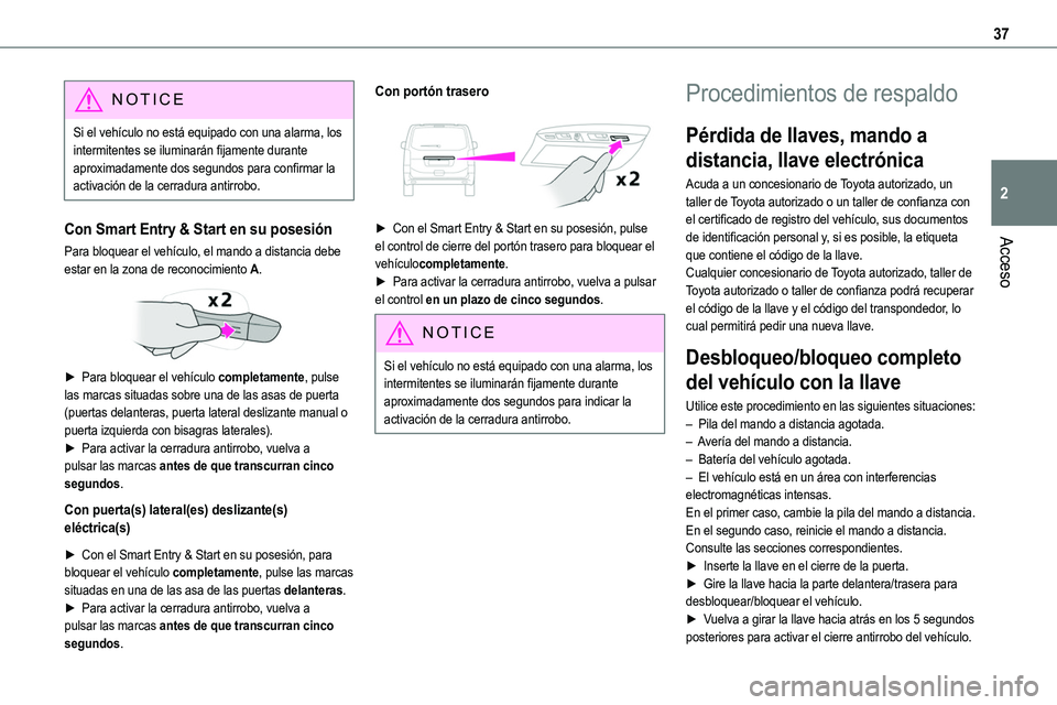 TOYOTA PROACE 2022  Manuale de Empleo (in Spanish) 37
Acceso
2
NOTIC E
Si el vehículo no está equipado con una alarma, los intermitentes se iluminarán fijamente durante aproximadamente dos segundos para confirmar la activación de la cerradura anti