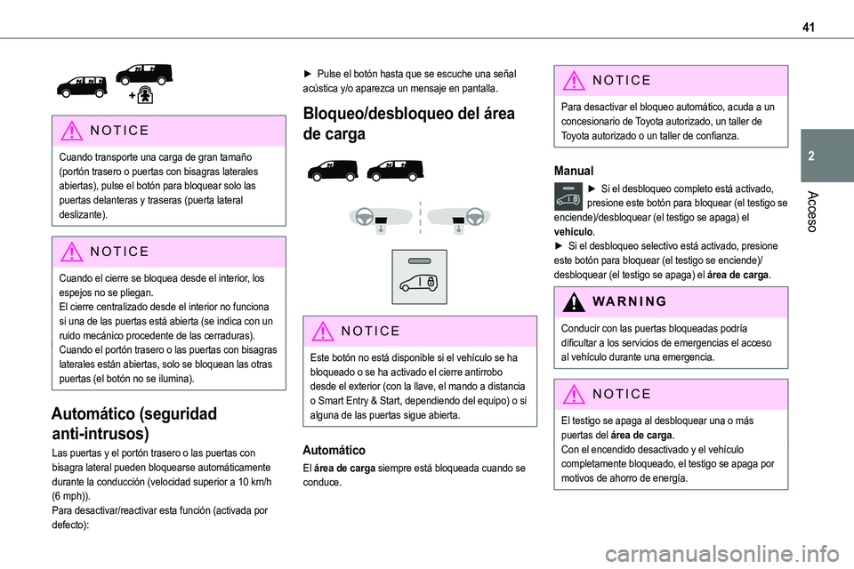 TOYOTA PROACE 2022  Manuale de Empleo (in Spanish) 41
Acceso
2
 
NOTIC E
Cuando transporte una carga de gran tamaño (portón trasero o puertas con bisagras laterales abiertas), pulse el botón para bloquear solo las puertas delanteras y traseras (pue