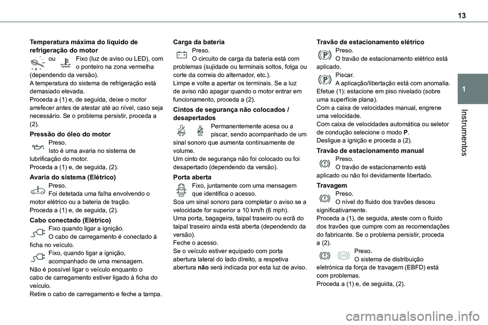 TOYOTA PROACE 2022  Manual de utilização (in Portuguese) 13
Instrumentos
1
Temperatura máxima do líquido de refrigeração do motorou Fixo (luz de aviso ou LED), com   o ponteiro na zona vermelha (dependendo da versão).A temperatura do sistema de refrige