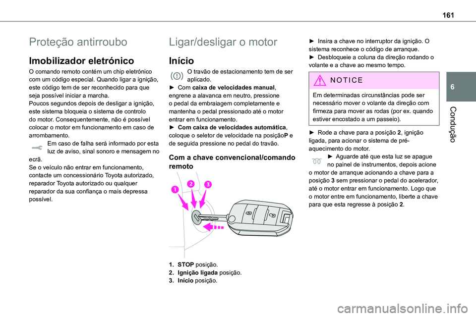 TOYOTA PROACE 2022  Manual de utilização (in Portuguese) 161
Condução
6
Proteção antirroubo
Imobilizador eletrónico
O comando remoto contém um chip eletrónico com um código especial. Quando ligar a ignição, este código tem de ser reconhecido para