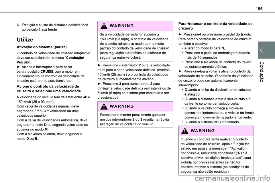 TOYOTA PROACE 2022  Manual de utilização (in Portuguese) 195
Condução
6
6.Exibição e ajuste da distância definida face ao veículo à sua frente
Utilize
Ativação do sistema (pausa)
O controlo da velocidade de cruzeiro adaptativo deve ser selecionado 