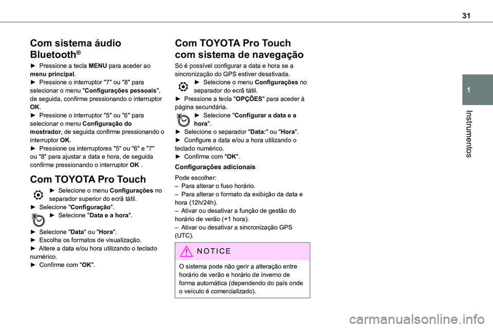 TOYOTA PROACE 2022  Manual de utilização (in Portuguese) 31
Instrumentos
1
Com sistema áudio 
Bluetooth®
► Pressione a tecla MENU para aceder ao menu principal.► Pressione o interruptor "7" ou "8" para selecionar o menu "Configura