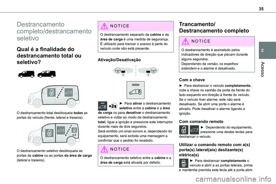 TOYOTA PROACE 2022  Manual de utilização (in Portuguese) 35
Acesso
2
Destrancamento 
completo/destrancamento 
seletivo
Qual é a finalidade do 
destrancamento total ou 
seletivo? 
  
 
O destrancamento total desbloqueia todas as portas do veículo (frente, 