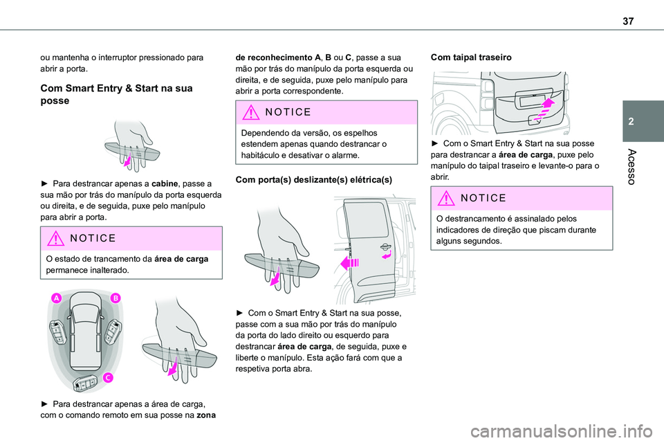 TOYOTA PROACE 2022  Manual de utilização (in Portuguese) 37
Acesso
2
ou mantenha o interruptor pressionado para abrir a porta.
Com Smart Entry & Start na sua 
posse 
 
► Para destrancar apenas a cabine, passe a sua mão por trás do manípulo da porta esq
