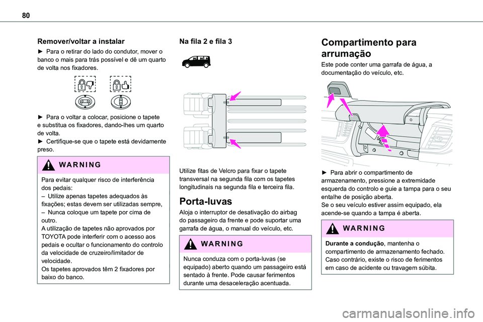 TOYOTA PROACE 2022  Manual de utilização (in Portuguese) 80
Remover/voltar a instalar
► Para o retirar do lado do condutor, mover o banco o mais para trás possível e dê um quarto de volta nos fixadores. 
 
► Para o voltar a colocar, posicione o tapet