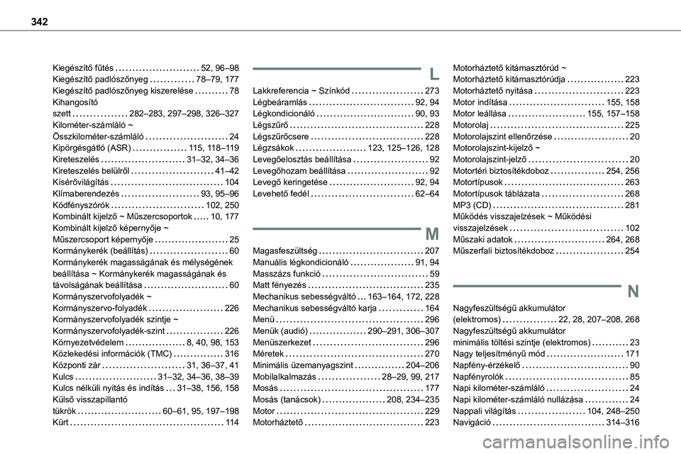 TOYOTA PROACE 2022 Kezelési útmutató (in Hungarian) 342
Kiegészítő fűtés 52, 96–98Kiegészítő padlószőnyeg 78–79, 177Kiegészítő padlószőnyeg kiszerelése 78Kihangosító szett 282–283, 297–298, 326–327Kilométer-száml TOYOTA PROACE 2022 Kezelési útmutató (in Hungarian) 342
Kiegészítő fűtés 52, 96–98Kiegészítő padlószőnyeg 78–79, 177Kiegészítő padlószőnyeg kiszerelése 78Kihangosító szett 282–283, 297–298, 326–327Kilométer-száml
