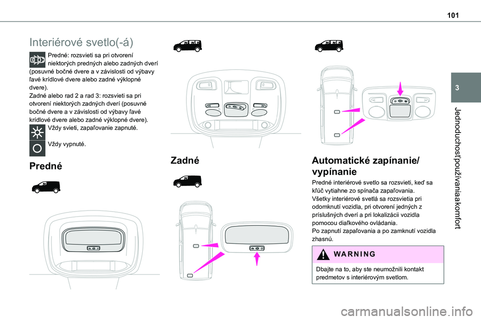 TOYOTA PROACE 2022  Návod na použitie (in Slovakian) 101
Jednoduchosť používania a komfort
3
Interiérové svetlo(-á)
Predné: rozsvieti sa pri otvorení niektorých predných alebo zadných dverí (posuvné bočné dvere a v závislosti od výbavy 