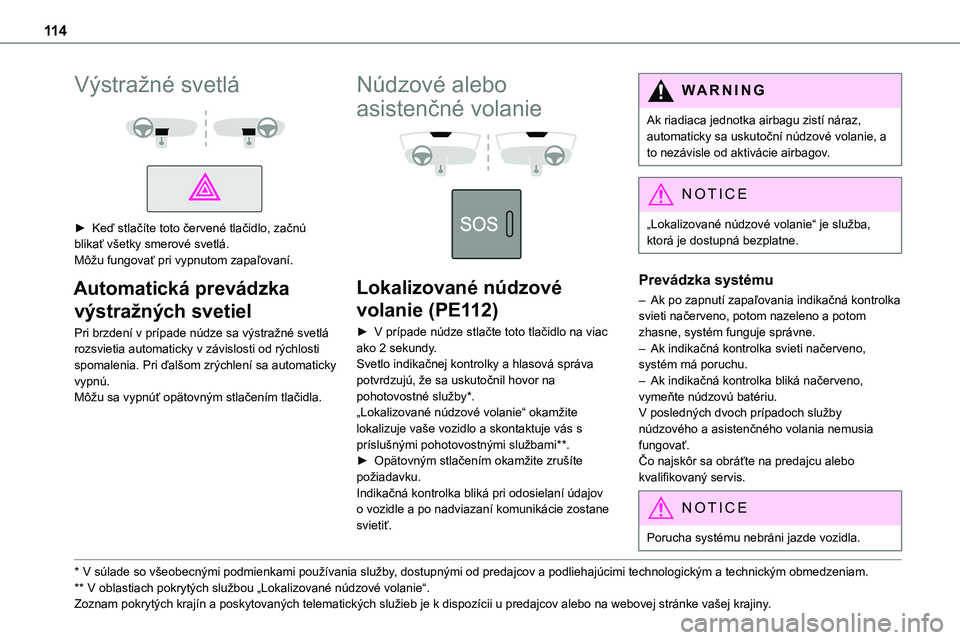 TOYOTA PROACE 2022  Návod na použitie (in Slovakian) 11 4
Výstražné svetlá 
  
 
► Keď stlačíte toto červené tlačidlo, začnú blikať všetky smerové svetlá.Môžu fungovať pri vypnutom zapaľovaní.
Automatická prevádzka 
výstražný