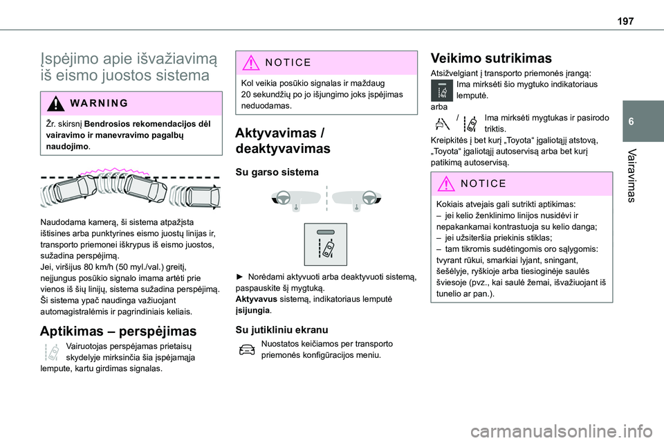TOYOTA PROACE 2022  Eksploatavimo vadovas (in Lithuanian) 197
Vairavimas
6
Įspėjimo apie išvažiavimą 
iš eismo juostos sistema
WARNI NG
Žr. skirsnį Bendrosios rekomendacijos dėl vairavimo ir manevravimo pagalbų naudojimo.
 
 
Naudodama kamerą, ši