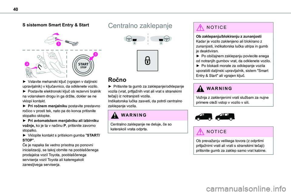 TOYOTA PROACE 2022  Navodila Za Uporabo (in Slovenian) 40
S sistemom Smart Entry & Start 
 
► Vstavite mehanski ključ (vgrajen v daljinski upravljalnik) v ključavnico, da odklenete vozilo.► Postavite elektronski ključ ob rezervni bralnik na volansk