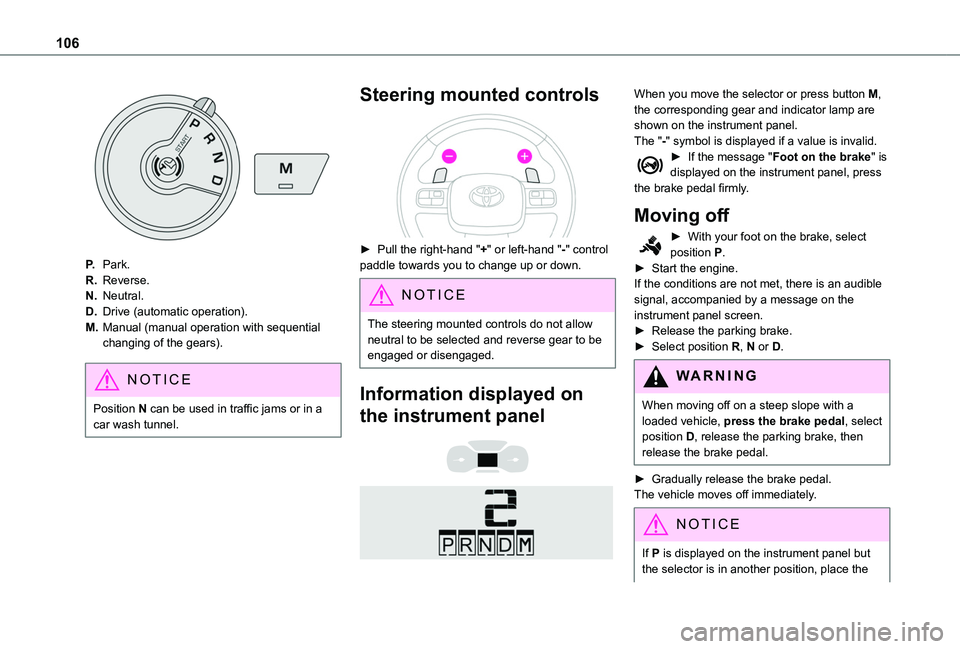 TOYOTA PROACE CITY 2020 Owners Manual 106
P.Park.
R.Reverse.
N.Neutral.
D.Drive (automatic operation).
M.Manual (manual operation with sequential changing of the gears).
NOTIC E
Position N can be used in traffic jams or in a car wash tunn TOYOTA PROACE CITY 2020 Owners Manual 106
P.Park.
R.Reverse.
N.Neutral.
D.Drive (automatic operation).
M.Manual (manual operation with sequential changing of the gears).
NOTIC E
Position N can be used in traffic jams or in a car wash tunn