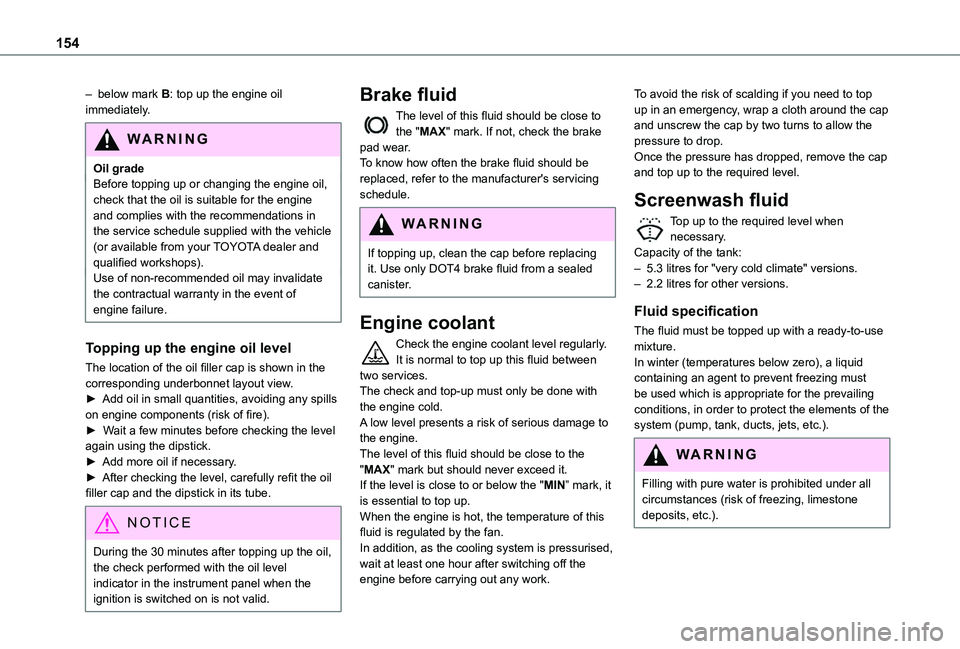 TOYOTA PROACE CITY 2020  Owners Manual 154
– below mark B: top up the engine oil immediately.
WARNI NG
Oil gradeBefore topping up or changing the engine oil, check that the oil is suitable for the engine and complies with the recommendat