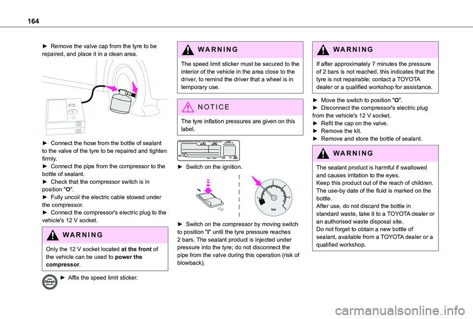 TOYOTA PROACE CITY 2020  Owners Manual 164
► Remove the valve cap from the tyre to be repaired, and place it in a clean area. 
 
► Connect the hose from the bottle of sealant to the valve of the tyre to be repaired and tighten firmly.