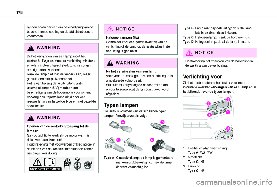 TOYOTA PROACE CITY 2020  Instructieboekje (in Dutch) 178
randen ervan gericht, om beschadiging van de beschermende coating en de afdichtrubbers te voorkomen.
WARNI NG
Bij het vervangen van een lamp moet het contact UIT zijn en moet de verlichting minste