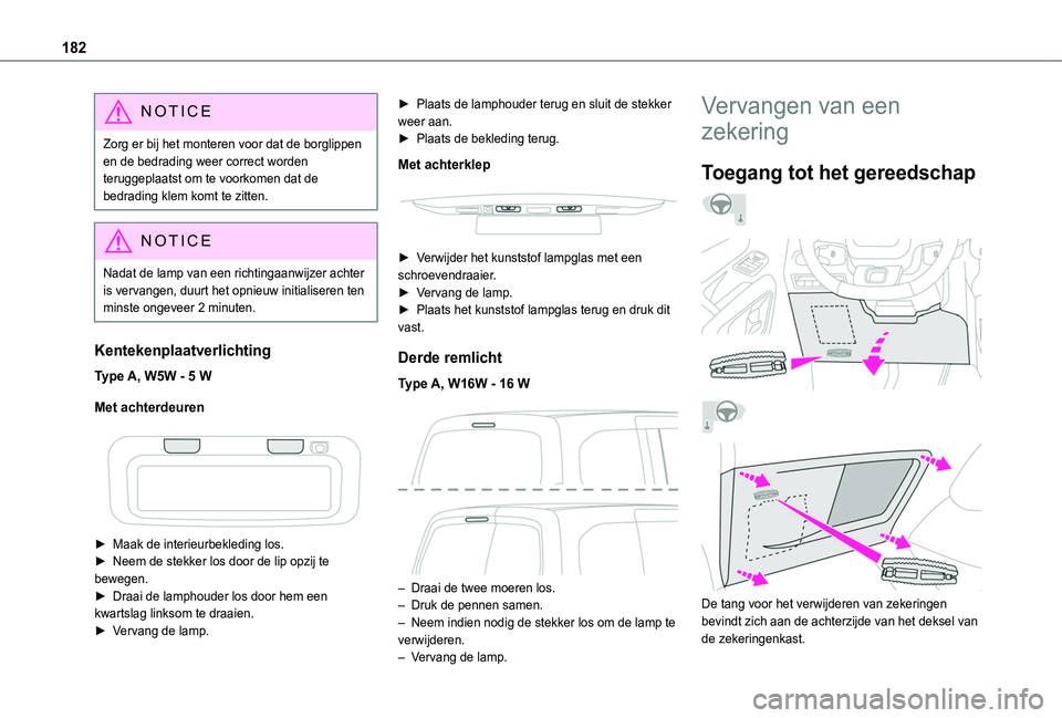 TOYOTA PROACE CITY 2020  Instructieboekje (in Dutch) 182
NOTIC E
Zorg er bij het monteren voor dat de borglippen en de bedrading weer correct worden teruggeplaatst om te voorkomen dat de bedrading klem komt te zitten.
NOTIC E
Nadat de lamp van een richt