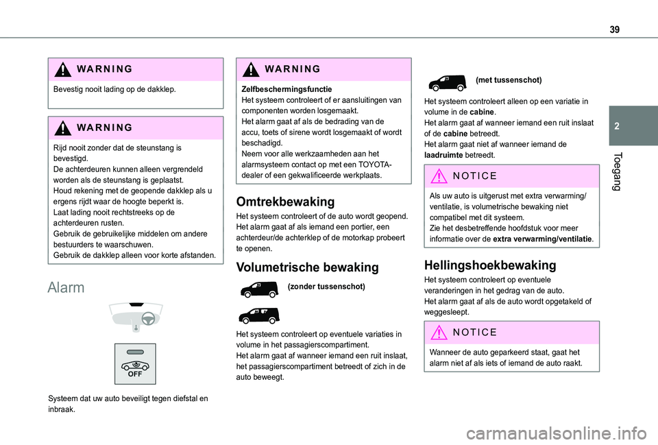 TOYOTA PROACE CITY 2020 Instructieboekje (in Dutch) 39
Toegang
2
WARNI NG
Bevestig nooit lading op de dakklep.
WARNI NG
Rijd nooit zonder dat de steunstang is bevestigd.
De achterdeuren kunnen alleen vergrendeld worden als de steunstang is geplaatst.H TOYOTA PROACE CITY 2020 Instructieboekje (in Dutch) 39
Toegang
2
WARNI NG
Bevestig nooit lading op de dakklep.
WARNI NG
Rijd nooit zonder dat de steunstang is bevestigd.
De achterdeuren kunnen alleen vergrendeld worden als de steunstang is geplaatst.H