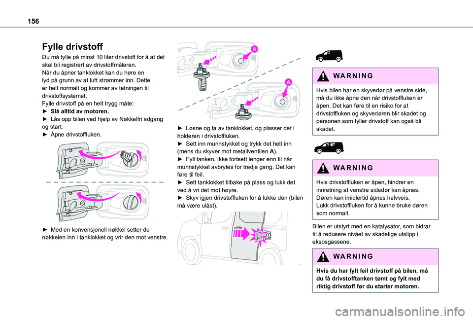TOYOTA PROACE CITY 2020 Instruksjoner for bruk (in Norwegian) 156
Fylle drivstoff
Du må fylle på minst 10 liter drivstoff for å at det skal bli registrert av drivstoffmåleren.Når du åpner tanklokket kan du høre en lyd på grunn av at luft strømmer inn. D TOYOTA PROACE CITY 2020 Instruksjoner for bruk (in Norwegian) 156
Fylle drivstoff
Du må fylle på minst 10 liter drivstoff for å at det skal bli registrert av drivstoffmåleren.Når du åpner tanklokket kan du høre en lyd på grunn av at luft strømmer inn. D