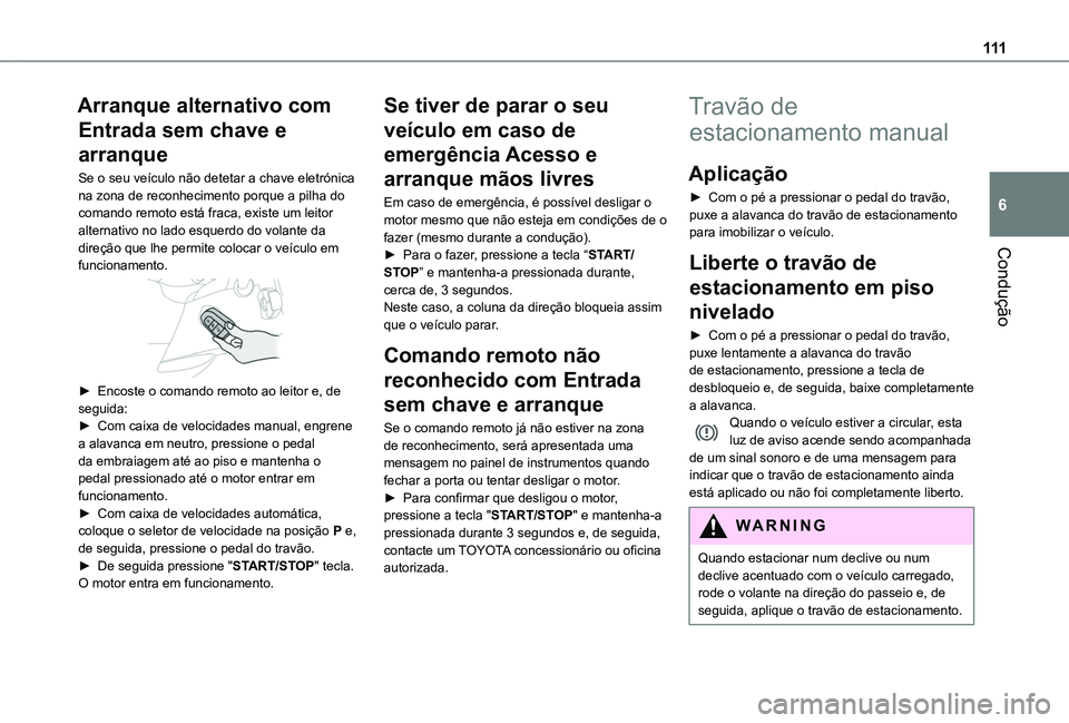 TOYOTA PROACE CITY 2020  Manual de utilização (in Portuguese) 111
Condução
6
Arranque alternativo com 
Entrada sem chave e 
arranque
Se o seu veículo não detetar a chave eletrónica na zona de reconhecimento porque a pilha do comando remoto está fraca, exis