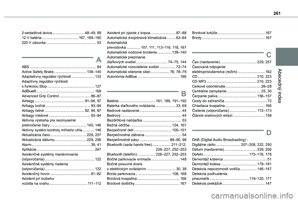 TOYOTA PROACE CITY 2020 Návod na použitie (in Slovakian) 261
Abecedný index
2-sedadlová lavica 48–49, 8912 V batéria 167, 189–190220 V zásuvka 53
A
ABS 84Active Safety Brake 138–140Adaptatívny regulátor rýchlosti 133Adaptívny regul TOYOTA PROACE CITY 2020 Návod na použitie (in Slovakian) 261
Abecedný index
2-sedadlová lavica 48–49, 8912 V batéria 167, 189–190220 V zásuvka 53
A
ABS 84Active Safety Brake 138–140Adaptatívny regulátor rýchlosti 133Adaptívny regul