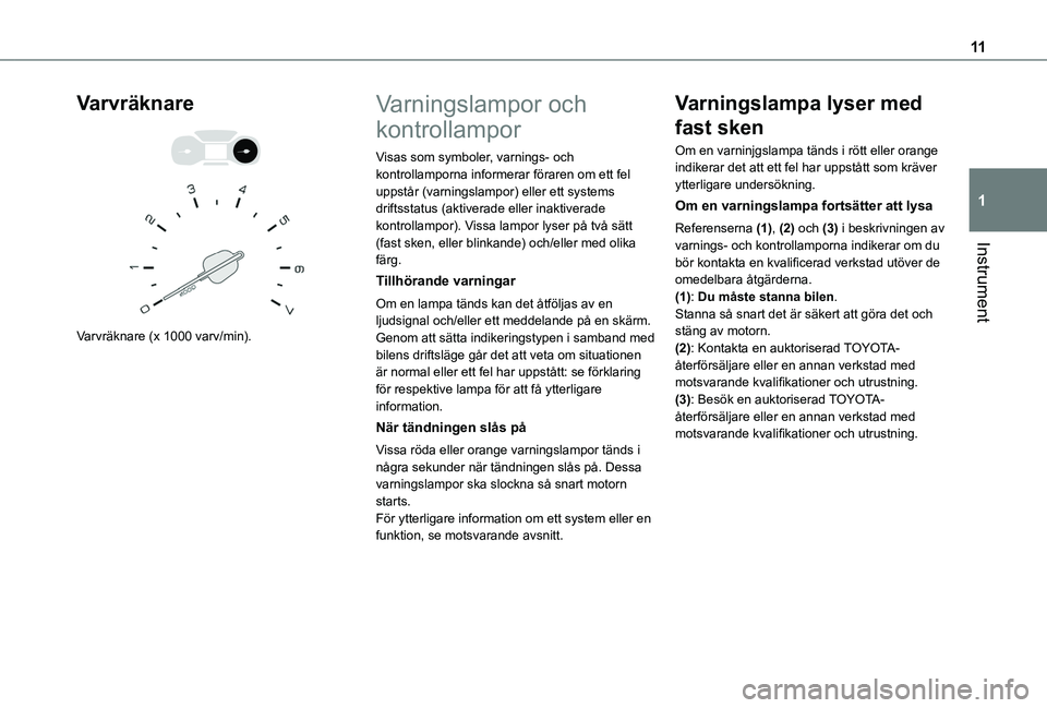 TOYOTA PROACE CITY 2020  Bruksanvisningar (in Swedish) 11
Instrument
1
Varvräknare 
  
 
Varvräknare (x 1000 varv/min).
Varningslampor och 
kontrollampor
Visas som symboler, varnings- och kontrollamporna informerar föraren om ett fel uppstår (varnings