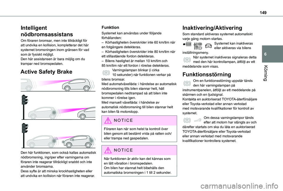 TOYOTA PROACE CITY 2020  Bruksanvisningar (in Swedish) 149
Körning
6
Intelligent  
nödbromsassistans
Om föraren bromsar, men inte tillräckligt för att undvika en kollision, kompletterar det här systemet bromsningen inom gränsen för vad som är fys