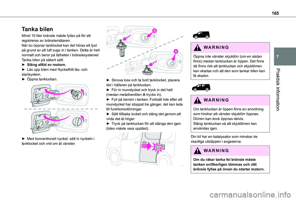 TOYOTA PROACE CITY 2020  Bruksanvisningar (in Swedish) 165
Praktisk information
7
Tanka bilen
Minst 10 liter bränsle måste fyllas på för att registreras av bränslemätaren.När du öppnar tanklocket kan det höras ett ljud på grund av att luft sugs 