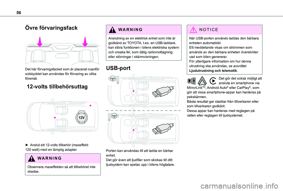 TOYOTA PROACE CITY 2020  Bruksanvisningar (in Swedish) 56
Övre förvaringsfack 
 
Det här förvaringsfacket som är placerat ovanför solskyddet kan användas för förvaring av olika föremål.
 12-volts tillbehörsuttag 
 
► Anslut ett 12-volts till