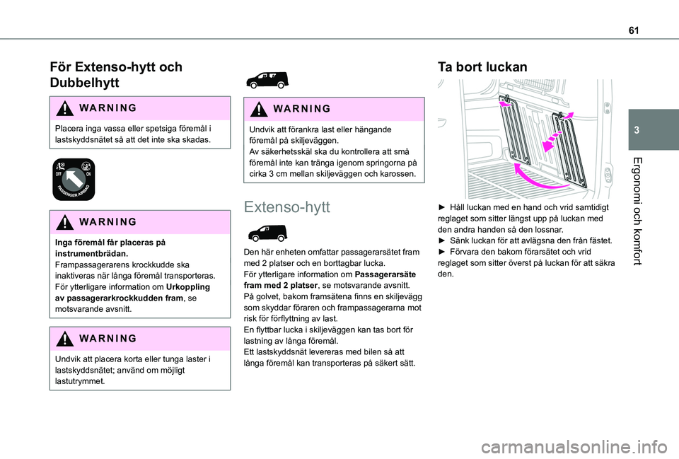 TOYOTA PROACE CITY 2020  Bruksanvisningar (in Swedish) 61
Ergonomi och komfort
3
För Extenso-hytt och 
Dubbelhytt
WARNI NG
Placera inga vassa eller spetsiga föremål i lastskyddsnätet så att det inte ska skadas.
 
 
WARNI NG
Inga föremål får placer