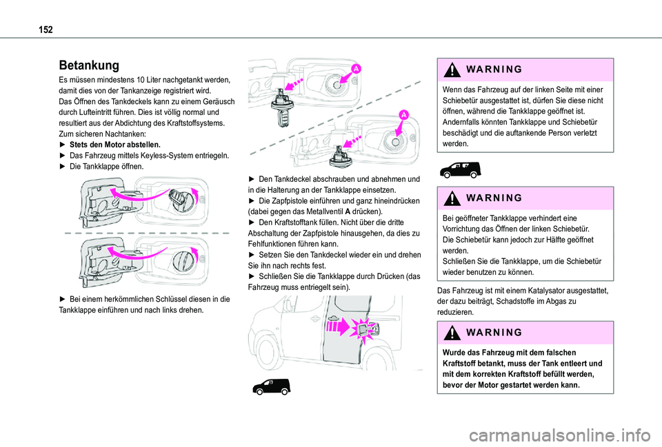TOYOTA PROACE CITY 2021  Betriebsanleitungen (in German) 152
Betankung
Es müssen mindestens 10 Liter nachgetankt werden, damit dies von der Tankanzeige registriert wird.Das Öffnen des Tankdeckels kann zu einem Geräusch durch Lufteintritt führen. Dies is