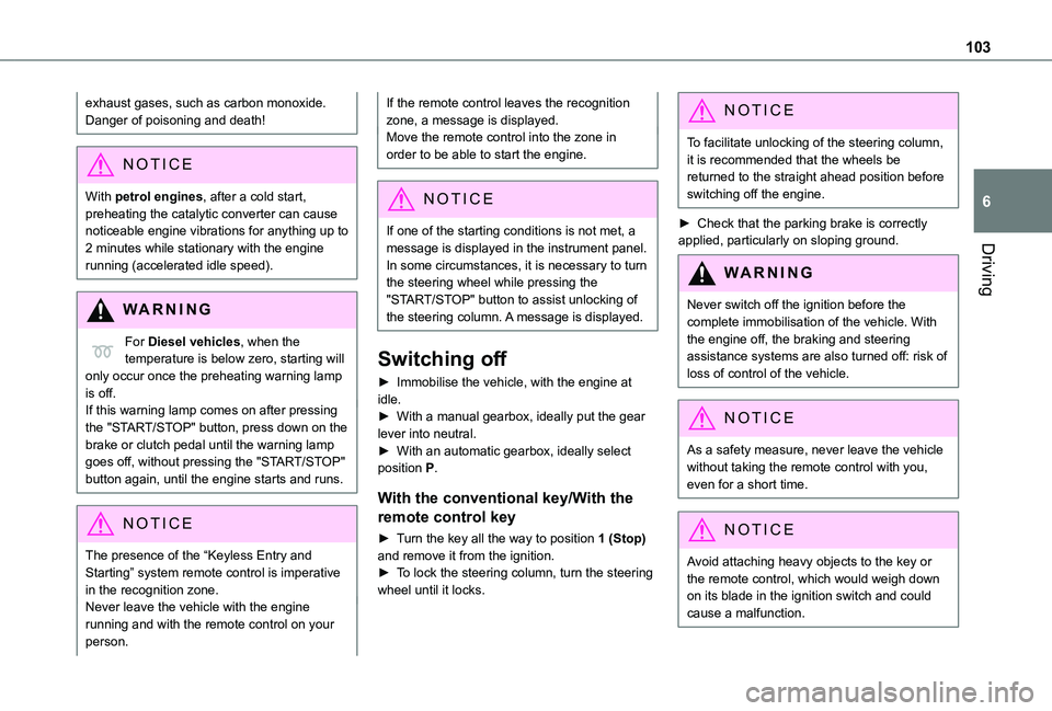 TOYOTA PROACE CITY 2021  Owners Manual 103
Driving
6
exhaust gases, such as carbon monoxide. Danger of poisoning and death!
NOTIC E
With petrol engines, after a cold start, preheating the catalytic converter can cause noticeable engine vib