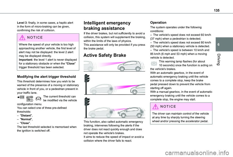 TOYOTA PROACE CITY 2021  Owners Manual 135
Driving
6
Level 3: finally, in some cases, a haptic alert in the form of micro-braking can be given, confirming the risk of collision.
NOTIC E
Where the speed of your vehicle is too high approachi