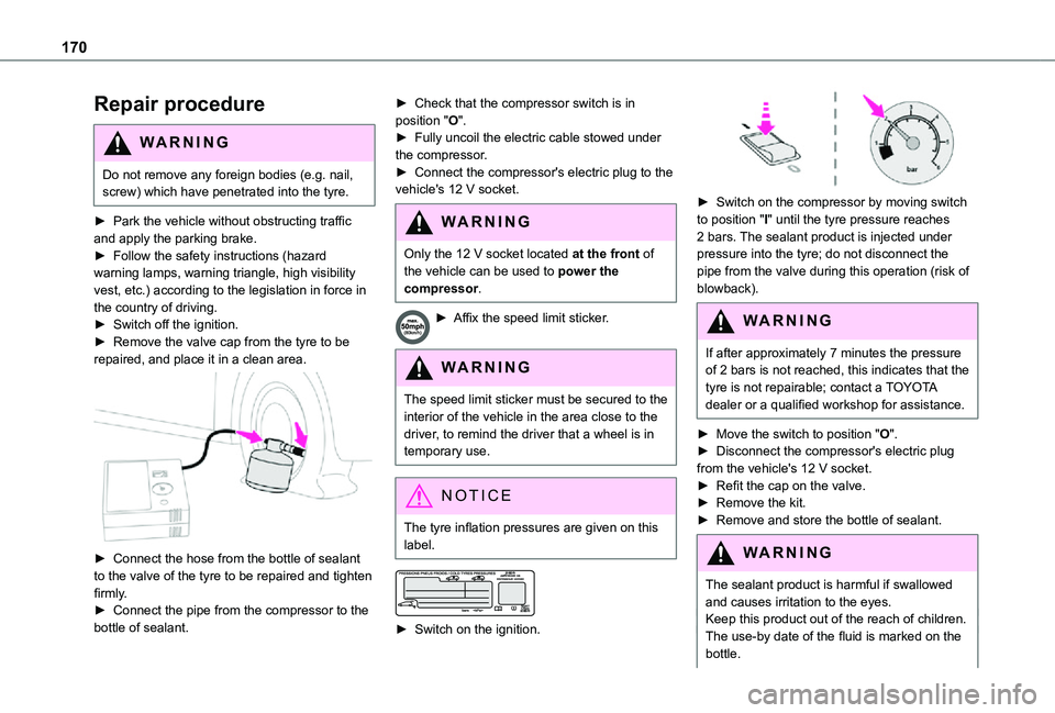 TOYOTA PROACE CITY 2021  Owners Manual 170
Repair procedure 
WARNI NG
Do not remove any foreign bodies (e.g. nail, screw) which have penetrated into the tyre.
► Park the vehicle without obstructing traffic and apply the parking brake.►
