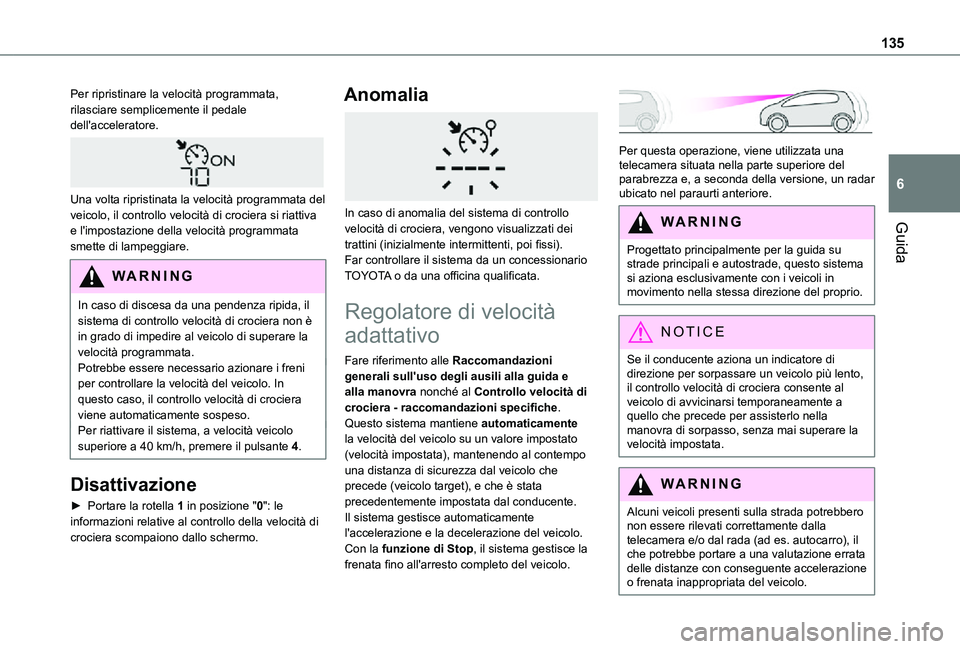 TOYOTA PROACE CITY 2021  Manuale duso (in Italian) 135
Guida
6
Per ripristinare la velocità programmata, rilasciare semplicemente il pedale dell'acceleratore. 
 
Una volta ripristinata la velocità programmata del veicolo, il controllo velocità 