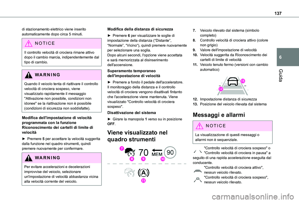 TOYOTA PROACE CITY 2021  Manuale duso (in Italian) 137
Guida
6
di stazionamento elettrico viene inserito automaticamente dopo circa 5 minuti.
NOTIC E
Il controllo velocità di crociera rimane attivo dopo il cambio marcia, indipendentemente dal tipo di