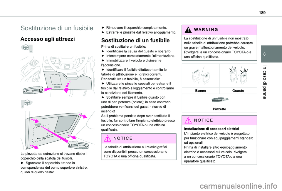 TOYOTA PROACE CITY 2021  Manuale duso (in Italian) 189
In caso di panne
8
Sostituzione di un fusibile
Accesso agli attrezzi 
  
  
  
 
Le pinzette da estrazione si trovano dietro il coperchio della scatola dei fusibili.
► Sganciare il coperchio tir