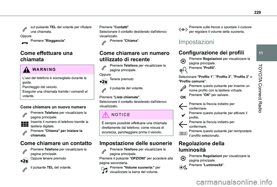 TOYOTA PROACE CITY 2021  Manuale duso (in Italian) 229
TOYOTA Connect Radio
11
sul pulsante TEL del volante per rifiutare una chiamata.OppurePremere "Riaggancia". 
Come effettuare una 
chiamata
WARNI NG
L'uso del telefono è sconsigliato d