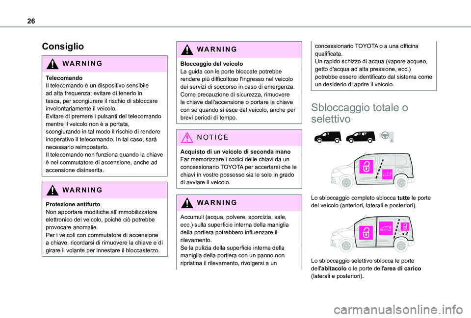 TOYOTA PROACE CITY 2021 Manuale duso (in Italian) 26
Consiglio
WARNI NG
TelecomandoIl telecomando è un dispositivo sensibile ad alta frequenza; evitare di tenerlo in tasca, per scongiurare il rischio di sbloccare involontariamente il veicolo.Evitare TOYOTA PROACE CITY 2021 Manuale duso (in Italian) 26
Consiglio
WARNI NG
TelecomandoIl telecomando è un dispositivo sensibile ad alta frequenza; evitare di tenerlo in tasca, per scongiurare il rischio di sbloccare involontariamente il veicolo.Evitare