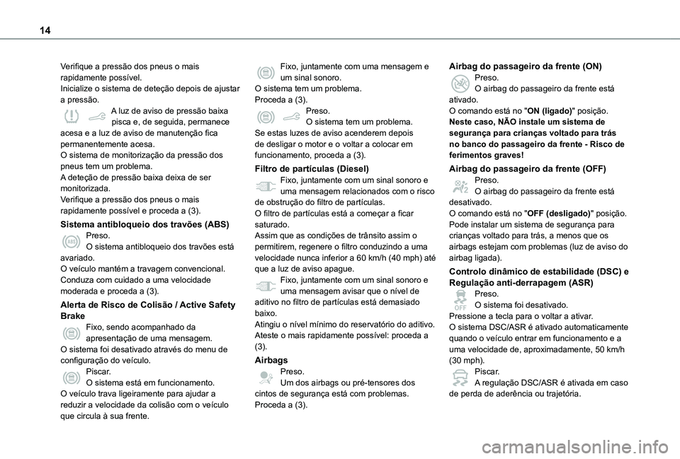 TOYOTA PROACE CITY 2021 Manual de utilização (in Portuguese) 14
Verifique a pressão dos pneus o mais rapidamente possível.Inicialize o sistema de deteção depois de ajustar a pressão.A luz de aviso de pressão baixa pisca e, de seguida, permanece acesa e a TOYOTA PROACE CITY 2021 Manual de utilização (in Portuguese) 14
Verifique a pressão dos pneus o mais rapidamente possível.Inicialize o sistema de deteção depois de ajustar a pressão.A luz de aviso de pressão baixa pisca e, de seguida, permanece acesa e a