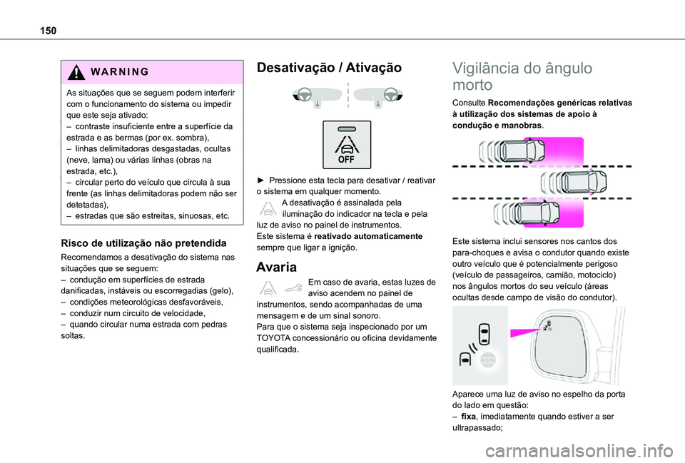 TOYOTA PROACE CITY 2021 Manual de utilização (in Portuguese) 150
WARNI NG
As situações que se seguem podem interferir com o funcionamento do sistema ou impedir que este seja ativado:– contraste insuficiente entre a superfície da estrada e as bermas (por ex TOYOTA PROACE CITY 2021 Manual de utilização (in Portuguese) 150
WARNI NG
As situações que se seguem podem interferir com o funcionamento do sistema ou impedir que este seja ativado:– contraste insuficiente entre a superfície da estrada e as bermas (por ex