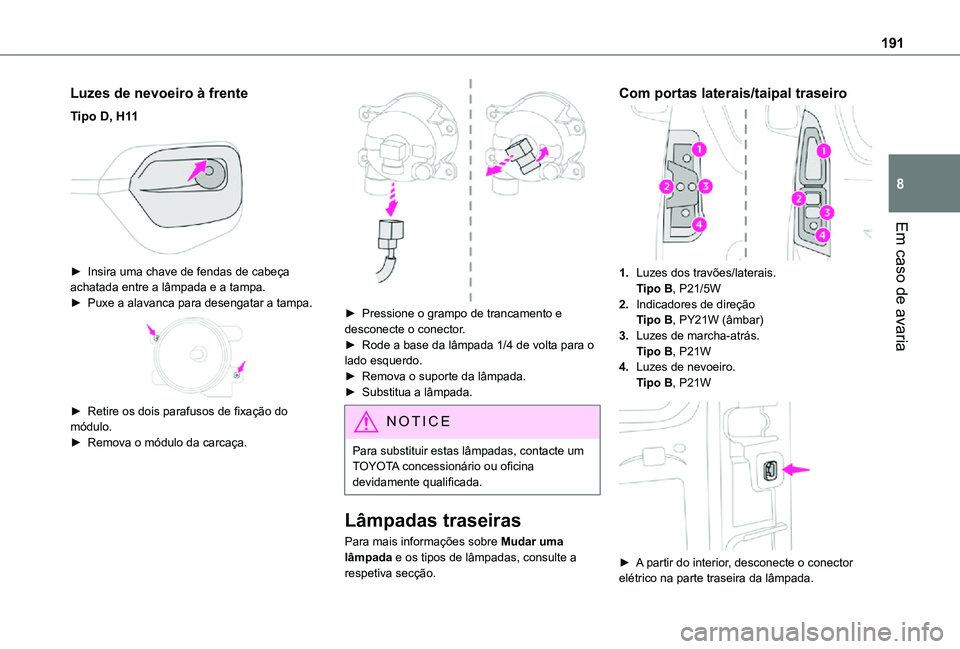 TOYOTA PROACE CITY 2021  Manual de utilização (in Portuguese) 191
Em caso de avaria
8
Luzes de nevoeiro à frente
Tipo D, H11 
 
► Insira uma chave de fendas de cabeça achatada entre a lâmpada e a tampa.► Puxe a alavanca para desengatar a tampa. 
 
► Ret