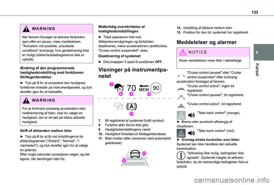 TOYOTA PROACE CITY 2021 Brugsanvisning (in Danish) 133
Kørsel
6
WARNI NG
Når føreren forsøger at aktivere fartpiloten igen efter en pause, vises meddelelsen "Activation not possible, unsuitable conditions" kortvarigt, hvis genaktivering ik TOYOTA PROACE CITY 2021 Brugsanvisning (in Danish) 133
Kørsel
6
WARNI NG
Når føreren forsøger at aktivere fartpiloten igen efter en pause, vises meddelelsen "Activation not possible, unsuitable conditions" kortvarigt, hvis genaktivering ik