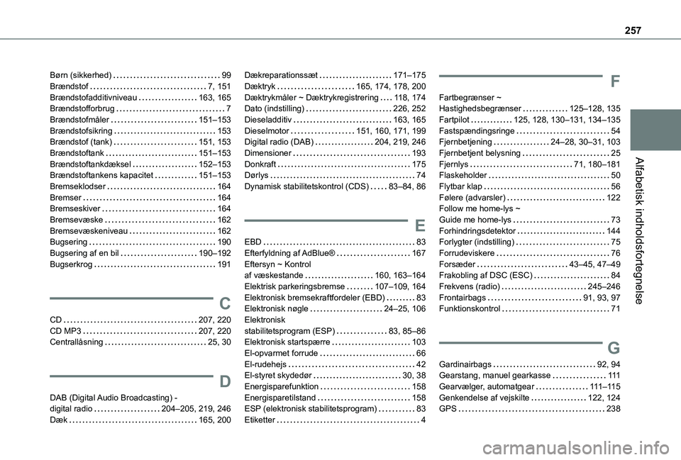 TOYOTA PROACE CITY 2021 Brugsanvisning (in Danish) 257
Alfabetisk indholdsfortegnelse
Børn (sikkerhed) 99Brændstof 7, 151Brændstofadditivniveau 163, 165Brændstofforbrug 7Brændstofmåler 151–153Brændstofsikring 153Brændstof (tank) TOYOTA PROACE CITY 2021 Brugsanvisning (in Danish) 257
Alfabetisk indholdsfortegnelse
Børn (sikkerhed) 99Brændstof 7, 151Brændstofadditivniveau 163, 165Brændstofforbrug 7Brændstofmåler 151–153Brændstofsikring 153Brændstof (tank)