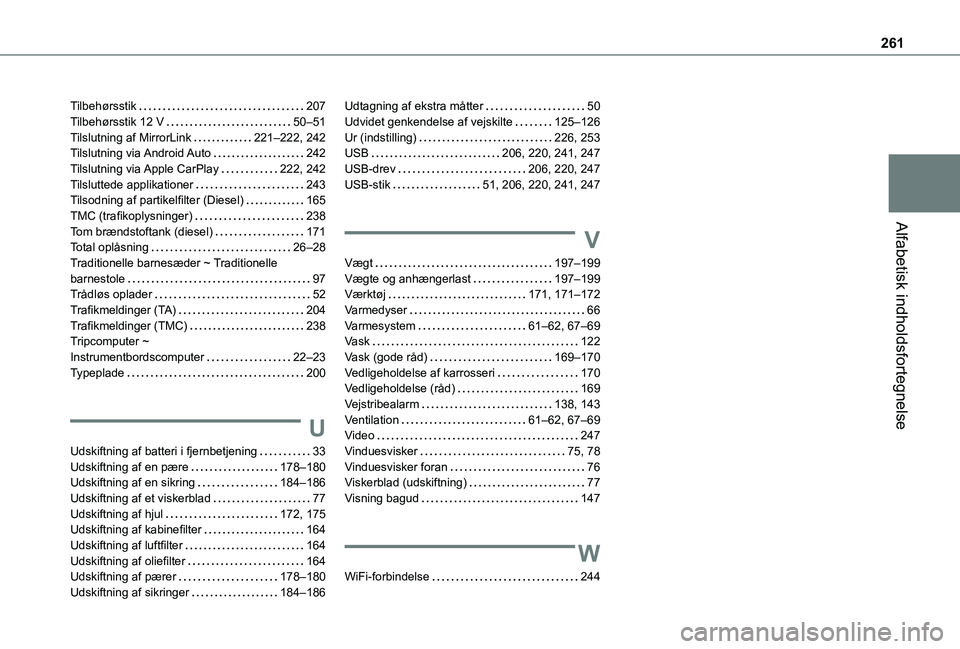 TOYOTA PROACE CITY 2021 Brugsanvisning (in Danish) 261
Alfabetisk indholdsfortegnelse
Tilbehørsstik 207Tilbehørsstik 12 V 50–51Tilslutning af MirrorLink 221–222, 242Tilslutning via Android Auto 242Tilslutning via Apple CarPlay 222, 24 TOYOTA PROACE CITY 2021 Brugsanvisning (in Danish) 261
Alfabetisk indholdsfortegnelse
Tilbehørsstik 207Tilbehørsstik 12 V 50–51Tilslutning af MirrorLink 221–222, 242Tilslutning via Android Auto 242Tilslutning via Apple CarPlay 222, 24