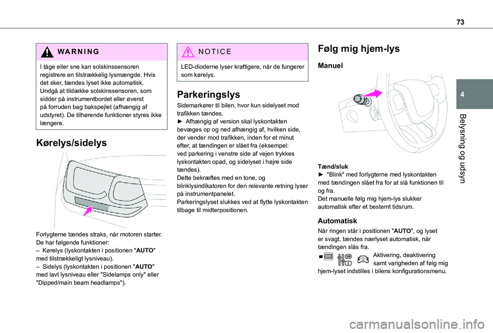 TOYOTA PROACE CITY 2021  Brugsanvisning (in Danish) 73
Belysning og udsyn
4
WARNI NG
I tåge eller sne kan solskinssensoren registrere en tilstrækkelig lysmængde. Hvis det sker, tændes lyset ikke automatisk.Undgå at tildække solskinssensoren, som 