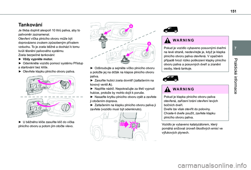 TOYOTA PROACE CITY 2021 Návod na použití (in Czech) 151
Praktické informace
7
Tankování
Je třeba doplnit alespoň 10 litrů paliva, aby to palivoměr zaznamenal.Otevření víčka plnicího otvoru může být doprovázeno zvukem způsobeným přív TOYOTA PROACE CITY 2021 Návod na použití (in Czech) 151
Praktické informace
7
Tankování
Je třeba doplnit alespoň 10 litrů paliva, aby to palivoměr zaznamenal.Otevření víčka plnicího otvoru může být doprovázeno zvukem způsobeným přív