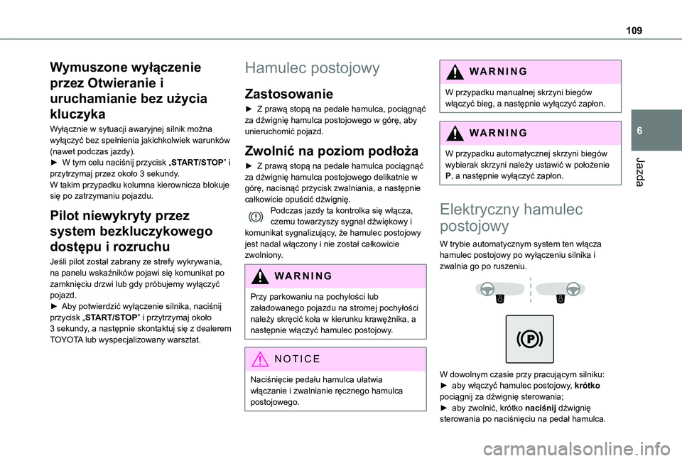 TOYOTA PROACE CITY 2021  Instrukcja obsługi (in Polish) 109
Jazda
6
Wymuszone wyłączenie 
przez Otwieranie i 
uruchamianie bez użycia 
kluczyka
Wyłącznie w sytuacji awaryjnej silnik można wyłączyć bez spełnienia jakichkolwiek warunków (nawet pod