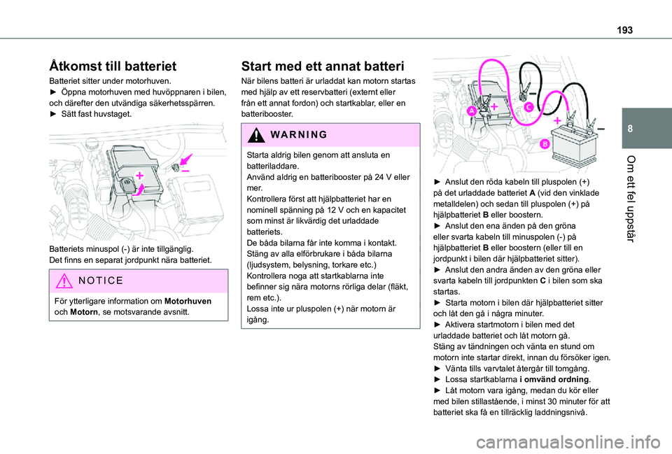 TOYOTA PROACE CITY 2021 Bruksanvisningar (in Swedish) 193
Om ett fel uppstår
8
Åtkomst till batteriet
Batteriet sitter under motorhuven.► Öppna motorhuven med huvöppnaren i bilen, och därefter den utvändiga säkerhetsspärren.► Sätt fast huvst TOYOTA PROACE CITY 2021 Bruksanvisningar (in Swedish) 193
Om ett fel uppstår
8
Åtkomst till batteriet
Batteriet sitter under motorhuven.► Öppna motorhuven med huvöppnaren i bilen, och därefter den utvändiga säkerhetsspärren.► Sätt fast huvst